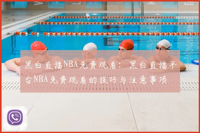 黑白直播NBA免费观看:黑白直播平台NBA免费观看的技巧与注意事项