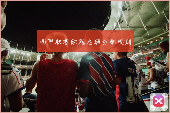 西甲联赛欧冠名额分配规则
