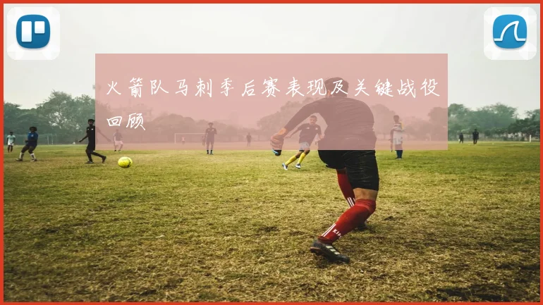 火箭队马刺季后赛表现及关键战役回顾