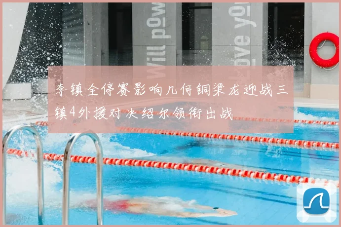 李镇全停赛影响几何铜梁龙迎战三镇4外援对决绍尔领衔出战