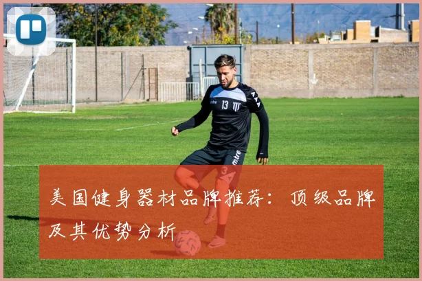 美国健身器材品牌推荐：顶级品牌及其优势分析