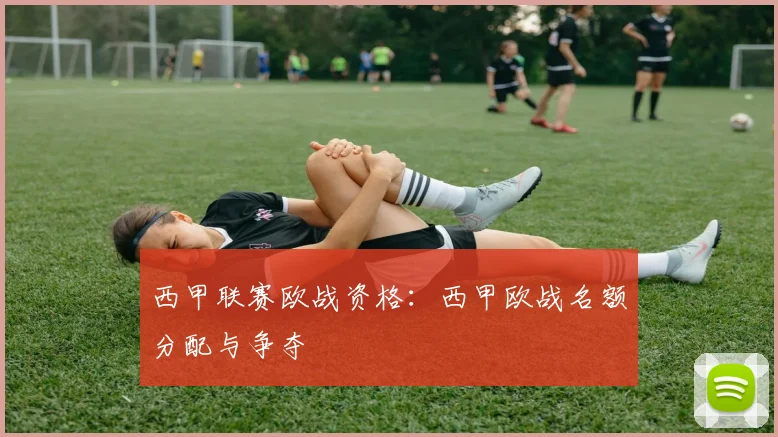 西甲联赛欧战资格:西甲欧战名额分配与争夺